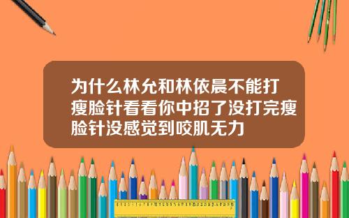 为什么林允和林依晨不能打瘦脸针看看你中招了没打完瘦脸针没感觉到咬肌无力