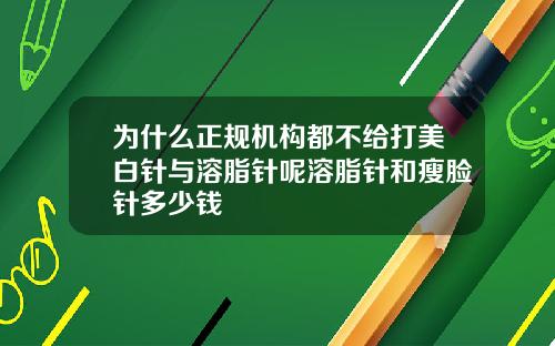 为什么正规机构都不给打美白针与溶脂针呢溶脂针和瘦脸针多少钱