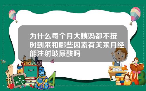 为什么每个月大姨妈都不按时到来和哪些因素有关来月经能注射玻尿酸吗