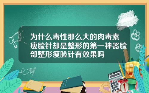 为什么毒性那么大的肉毒素瘦脸针却是整形的第一神器脸部整形瘦脸针有效果吗