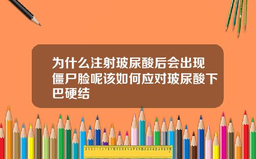 为什么注射玻尿酸后会出现僵尸脸呢该如何应对玻尿酸下巴硬结