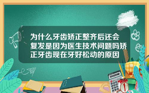 为什么牙齿矫正整齐后还会复发是因为医生技术问题吗矫正牙齿现在牙好松动的原因