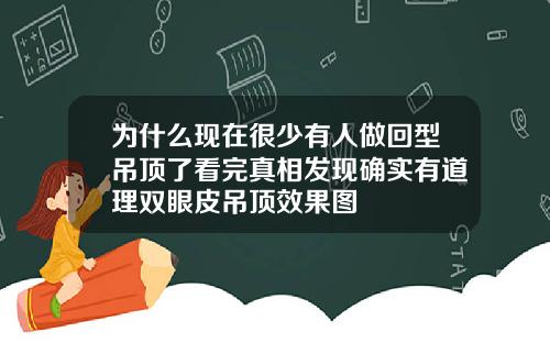 为什么现在很少有人做回型吊顶了看完真相发现确实有道理双眼皮吊顶效果图