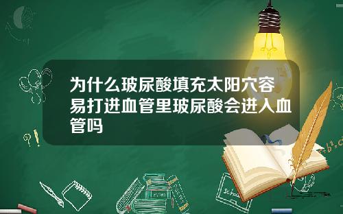 为什么玻尿酸填充太阳穴容易打进血管里玻尿酸会进入血管吗