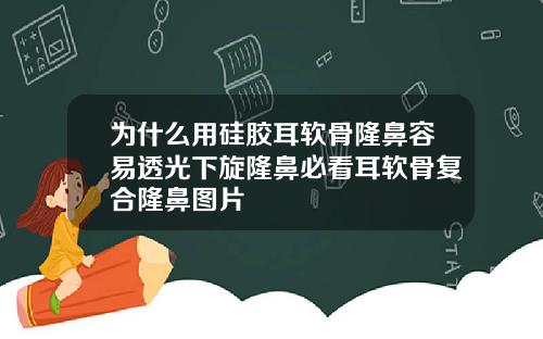 为什么用硅胶耳软骨隆鼻容易透光下旋隆鼻必看耳软骨复合隆鼻图片