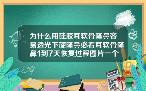 为什么用硅胶耳软骨隆鼻容易透光下旋隆鼻必看耳软骨隆鼻1到7天恢复过程图片一个人