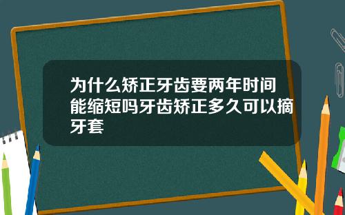 为什么矫正牙齿要两年时间能缩短吗牙齿矫正多久可以摘牙套