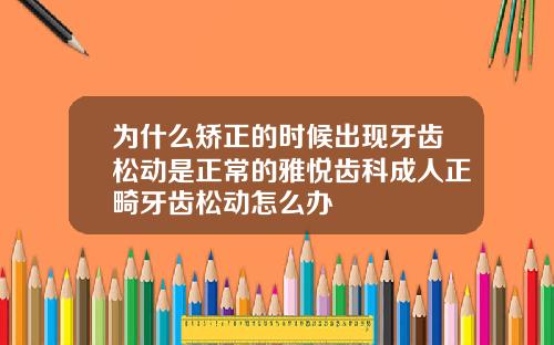 为什么矫正的时候出现牙齿松动是正常的雅悦齿科成人正畸牙齿松动怎么办