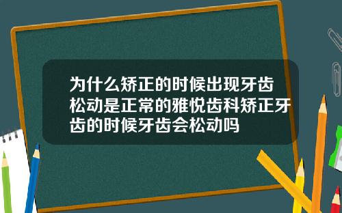 为什么矫正的时候出现牙齿松动是正常的雅悦齿科矫正牙齿的时候牙齿会松动吗