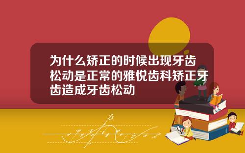 为什么矫正的时候出现牙齿松动是正常的雅悦齿科矫正牙齿造成牙齿松动