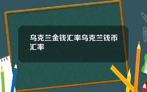 乌克兰金钱汇率乌克兰钱币汇率