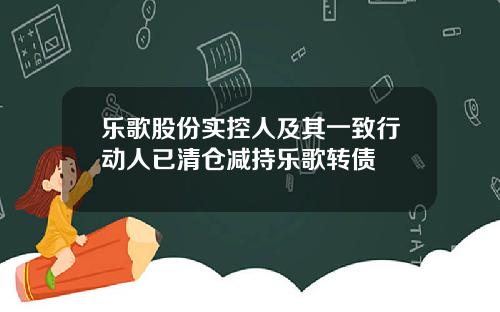 乐歌股份实控人及其一致行动人已清仓减持乐歌转债