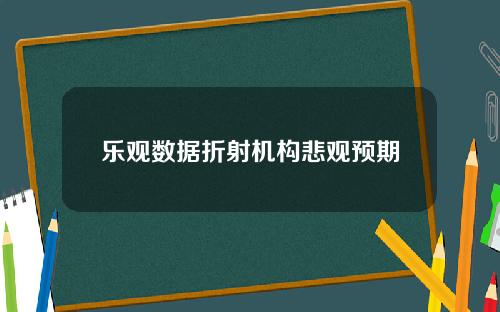 乐观数据折射机构悲观预期