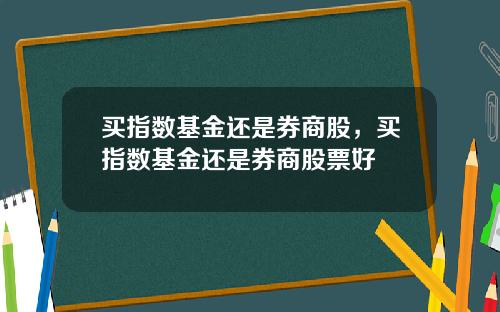 买指数基金还是券商股，买指数基金还是券商股票好