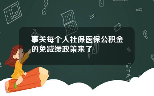 事关每个人社保医保公积金的免减缓政策来了