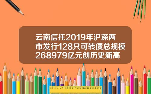 云南信托2019年沪深两市发行128只可转债总规模268979亿元创历史新高