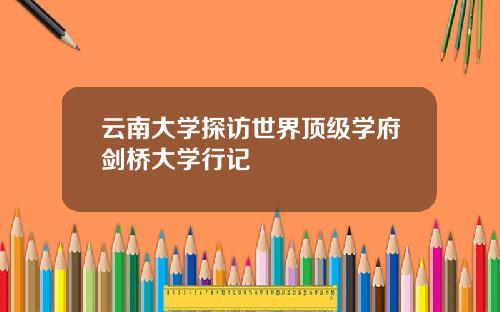 云南大学探访世界顶级学府剑桥大学行记