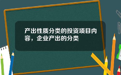 产出性质分类的投资项目内容，企业产出的分类