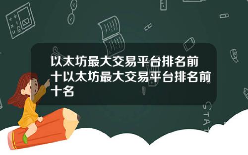 以太坊最大交易平台排名前十以太坊最大交易平台排名前十名