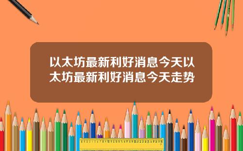 以太坊最新利好消息今天以太坊最新利好消息今天走势