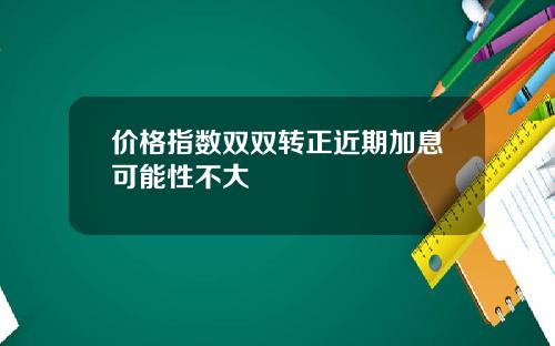 价格指数双双转正近期加息可能性不大