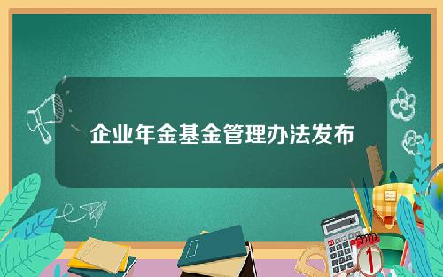 企业年金基金管理办法发布