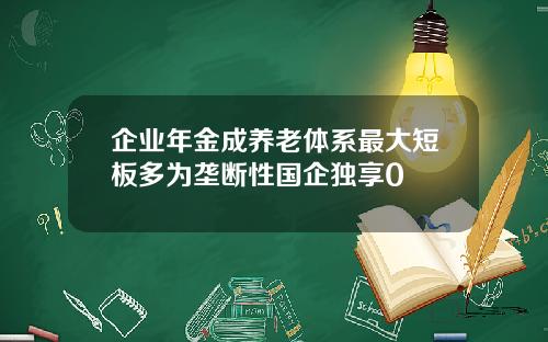 企业年金成养老体系最大短板多为垄断性国企独享0