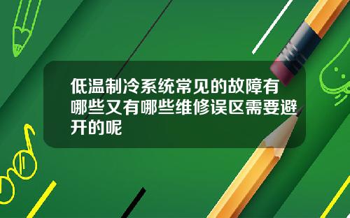 低温制冷系统常见的故障有哪些又有哪些维修误区需要避开的呢