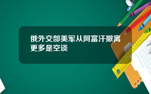 俄外交部美军从阿富汗撤离更多是空谈