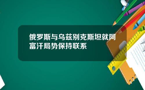 俄罗斯与乌兹别克斯坦就阿富汗局势保持联系