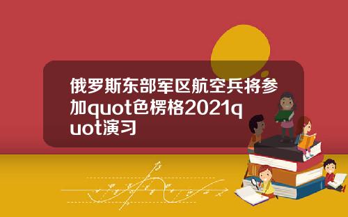 俄罗斯东部军区航空兵将参加quot色楞格2021quot演习