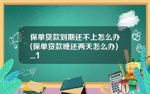 保单贷款到期还不上怎么办(保单贷款晚还两天怎么办)_1