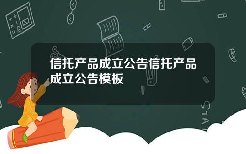 信托产品成立公告信托产品成立公告模板