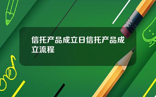 信托产品成立日信托产品成立流程