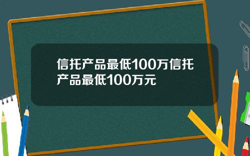 信托产品最低100万信托产品最低100万元