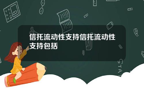 信托流动性支持信托流动性支持包括