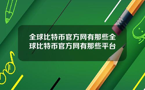 全球比特币官方网有那些全球比特币官方网有那些平台