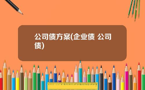 公司债方案(企业债 公司债)