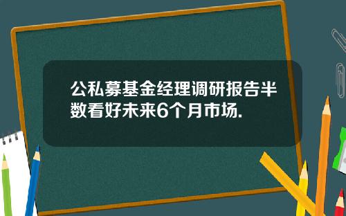 公私募基金经理调研报告半数看好未来6个月市场.