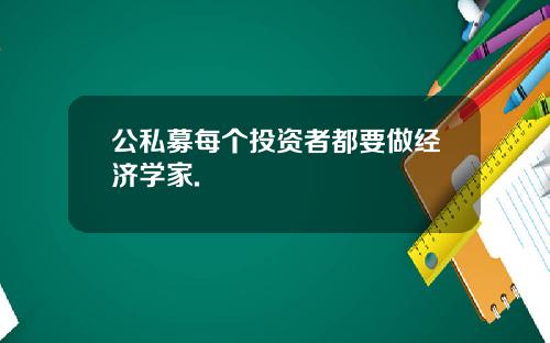 公私募每个投资者都要做经济学家.