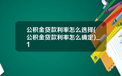 公积金贷款利率怎么选择(公积金贷款利率怎么确定)_1