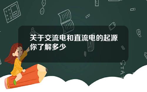 关于交流电和直流电的起源你了解多少