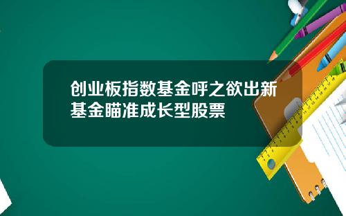 创业板指数基金呼之欲出新基金瞄准成长型股票