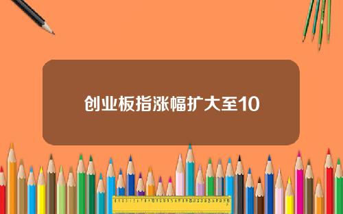 创业板指涨幅扩大至10