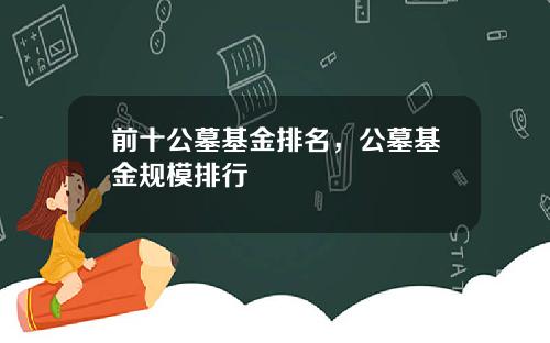 前十公墓基金排名，公墓基金规模排行