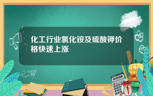 化工行业氯化铵及硫酸钾价格快速上涨