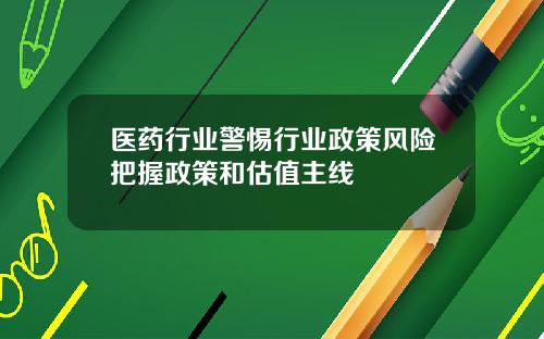 医药行业警惕行业政策风险把握政策和估值主线