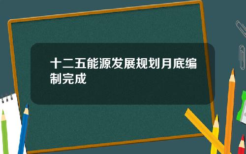 十二五能源发展规划月底编制完成