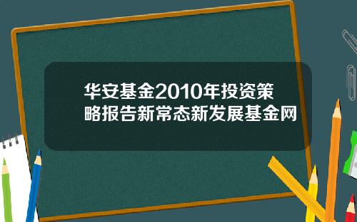 华安基金2010年投资策略报告新常态新发展基金网