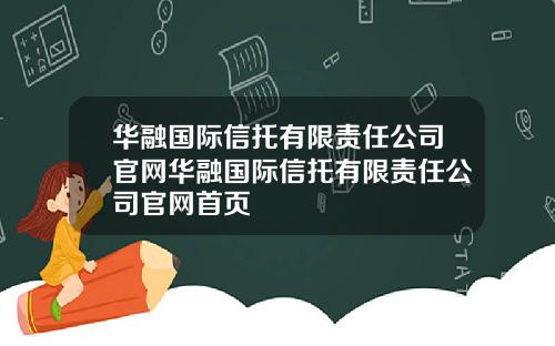 华融国际信托有限责任公司官网华融国际信托有限责任公司官网首页